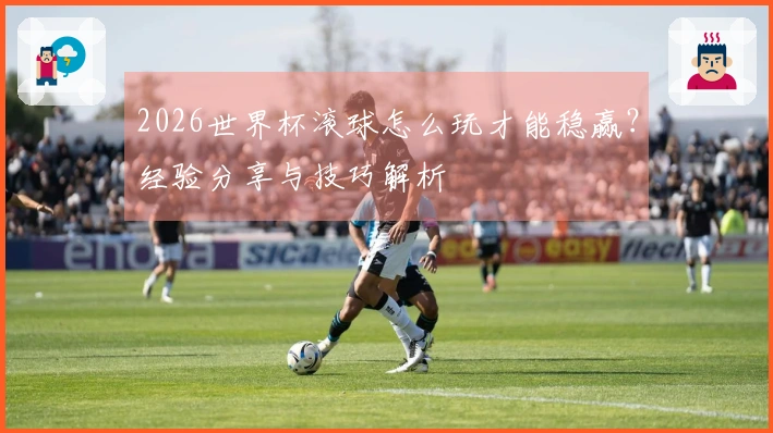 2026世界杯滚球怎么玩才能稳赢？经验分享与技巧解析