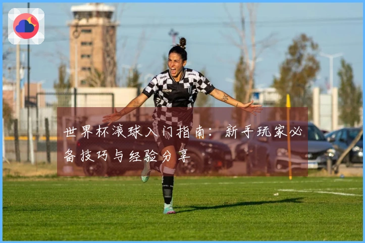 世界杯滚球入门指南：新手玩家必备技巧与经验分享