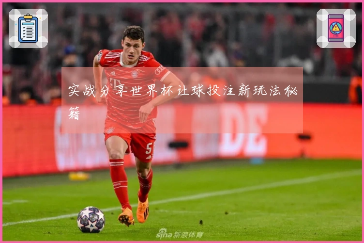 实战分享世界杯让球投注新玩法秘籍