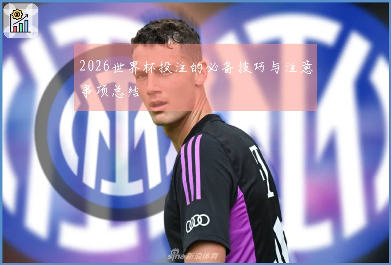 2026世界杯投注的必备技巧与注意事项总结