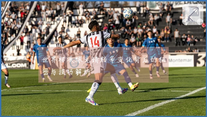 世界杯滚球竞猜赔率变化背后的秘密与技巧解析