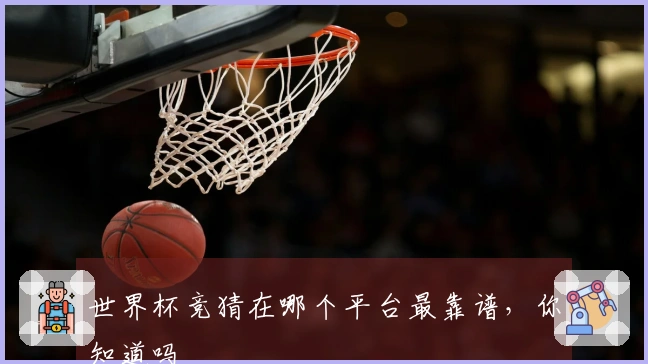 世界杯竞猜在哪个平台最靠谱，你知道吗