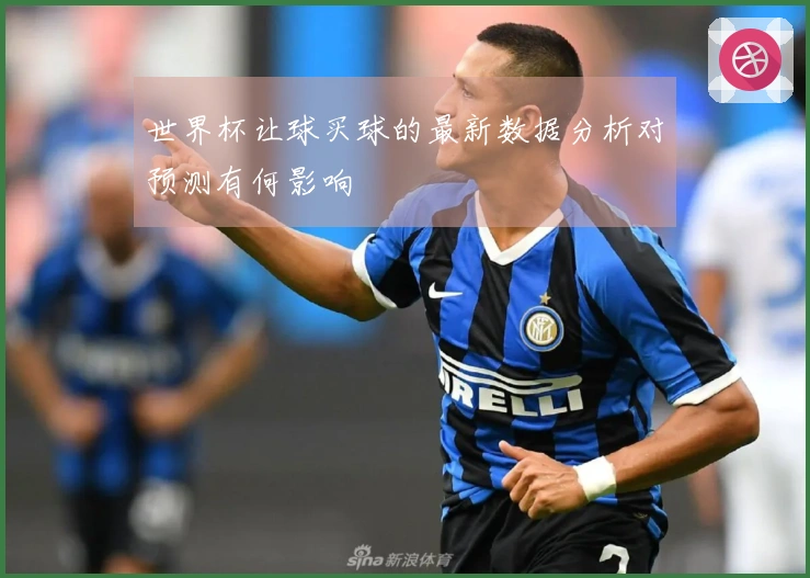 世界杯让球买球的最新数据分析对预测有何影响