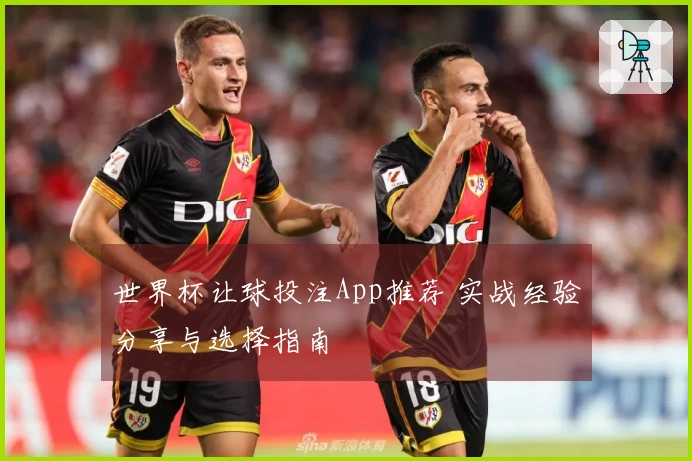 世界杯让球投注App推荐 实战经验分享与选择指南