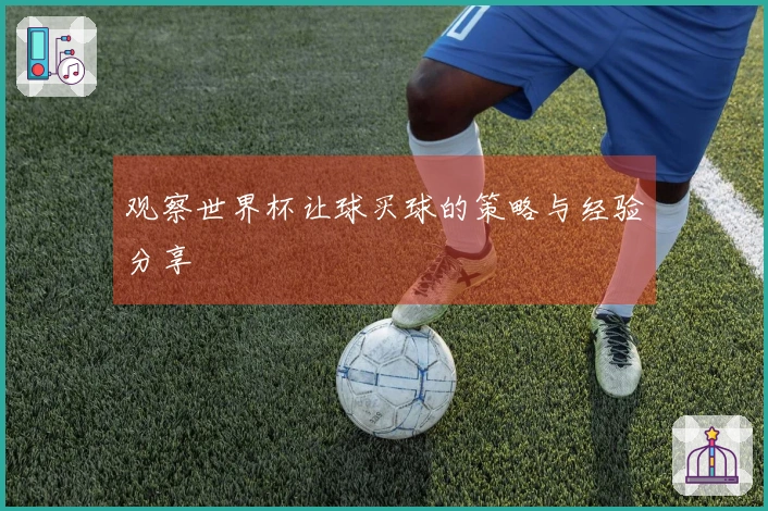 观察世界杯让球买球的策略与经验分享
