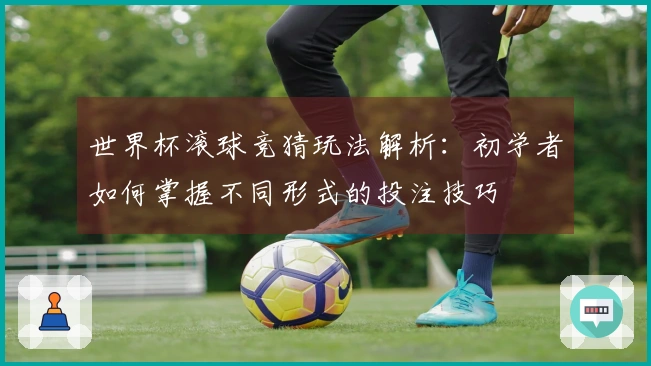 世界杯滚球竞猜玩法解析：初学者如何掌握不同形式的投注技巧
