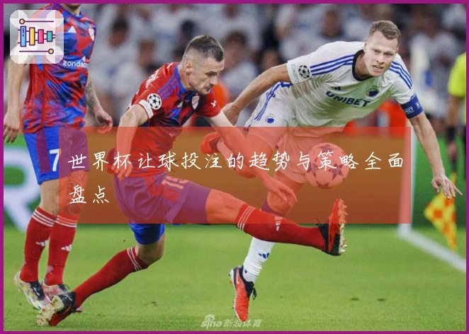 世界杯让球投注的趋势与策略全面盘点