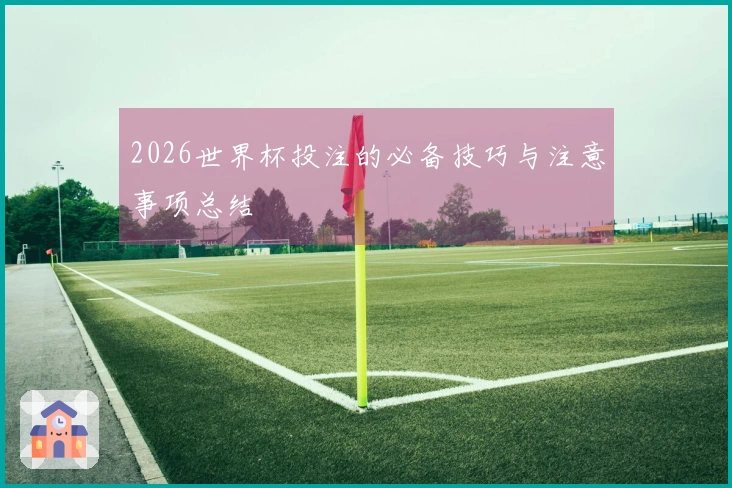 2026世界杯投注的必备技巧与注意事项总结