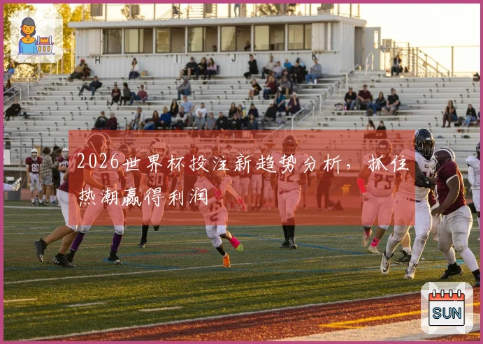 2026世界杯投注新趋势分析，抓住热潮赢得利润