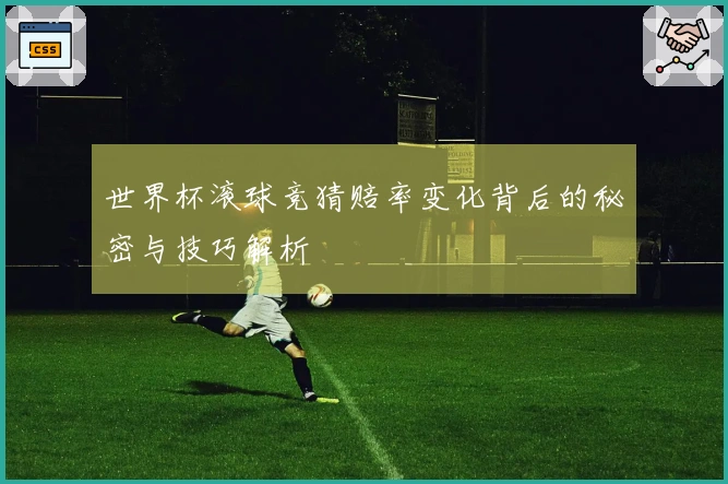 世界杯滚球竞猜赔率变化背后的秘密与技巧解析