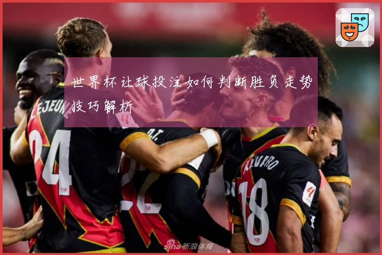 世界杯让球投注如何判断胜负走势技巧解析